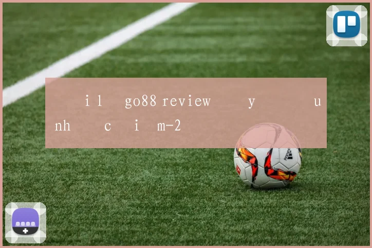 Đại lý go88 review đầy đủ ưu nhược điểm