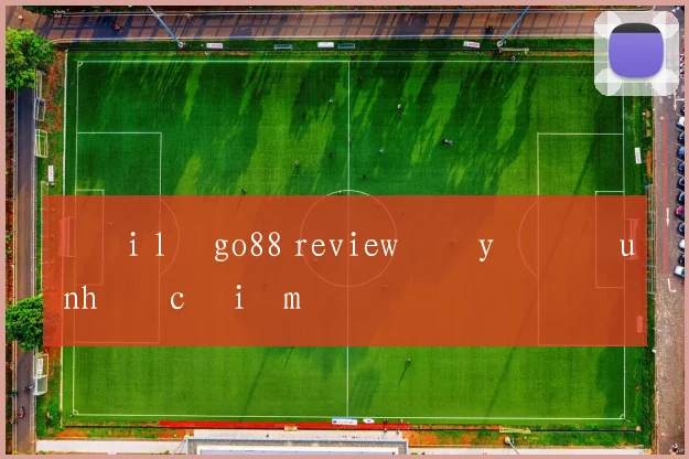 Đại lý go88 review đầy đủ ưu nhược điểm